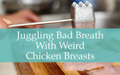 Juggling Bad Breath With Weird Chicken Breasts